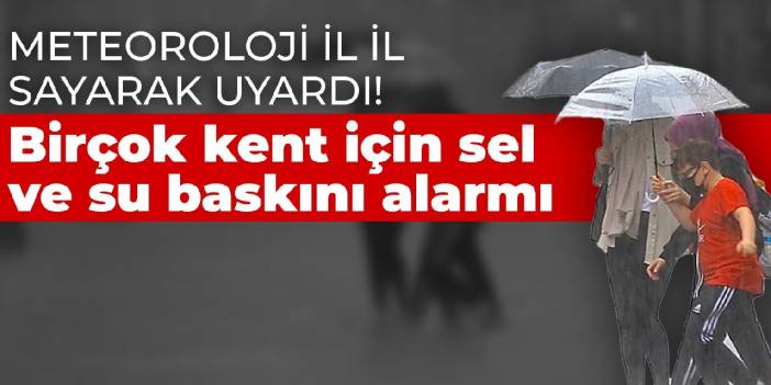 Meteoroloji il il sayarak uyardı! Birçok kent için sel ve su baskını alarmı