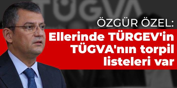 CHP'li Özel: Ellerinde TÜRGEV'in TÜGVA'nın torpil listeleri var