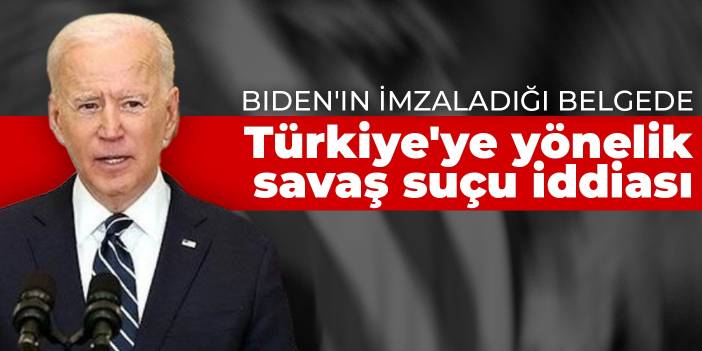 Biden'ın imzaladığı belgede Türkiye'ye yönelik savaş suçu iddiası