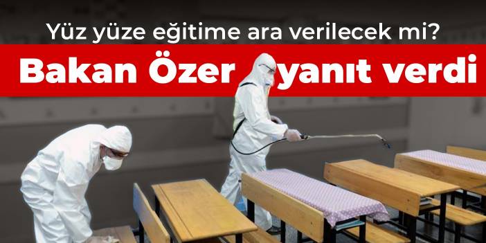 Yüz yüze eğitime ara verilecek mi?  Bakan Özer yanıt verdi