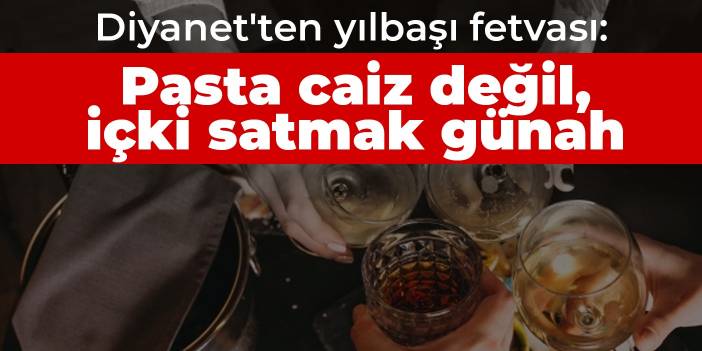 Diyanet'ten yılbaşı fetvası: Pasta caiz değil, içki satmak günah