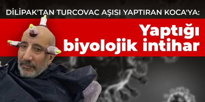 Dilipak'tan Turcovac aşısı yaptıran Koca'ya: Yaptığı biyolojik intihar