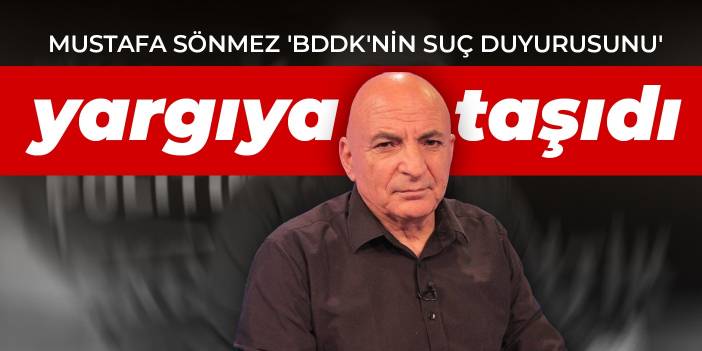 Mustafa Sönmez 'BDDK'nin suç duyurusunu' yargıya taşıdı