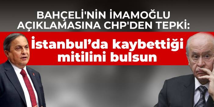 Bahçeli'nin İmamoğlu açıklamasına CHP'den tepki: İstanbul’da kaybettiği mitilini bulsun