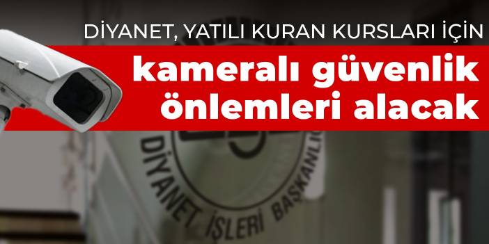 Diyanet, yatılı Kuran kursları için kameralı güvenlik önlemleri alacak