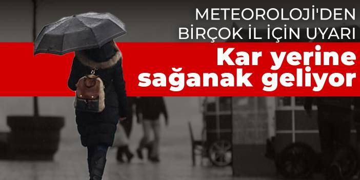 Meteoroloji'den birçok il için uyarı! Kar yerine sağanak geliyor