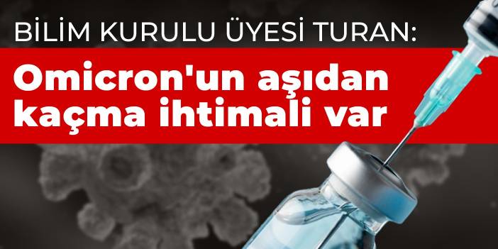 Bilim Kurulu üyesi Turan: Omicron'un aşıdan kaçma ihtimali var