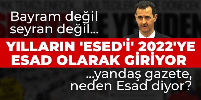 Bayram değil seyran değil yandaş gazete, neden Esad diyor? Yılların 'Esed'i' 2022'ye Esad olarak giriyor