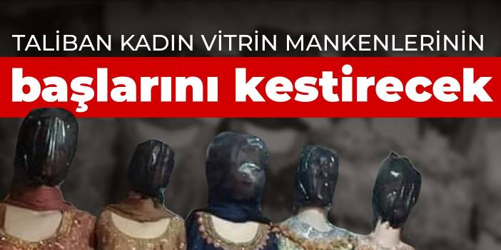 Taliban kadın vitrin mankenlerinin başlarını kestirecek