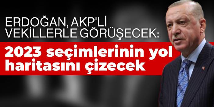 Erdoğan, AKP'li vekillerle görüşecek: 2023 seçimlerinin yol haritasını çizecek