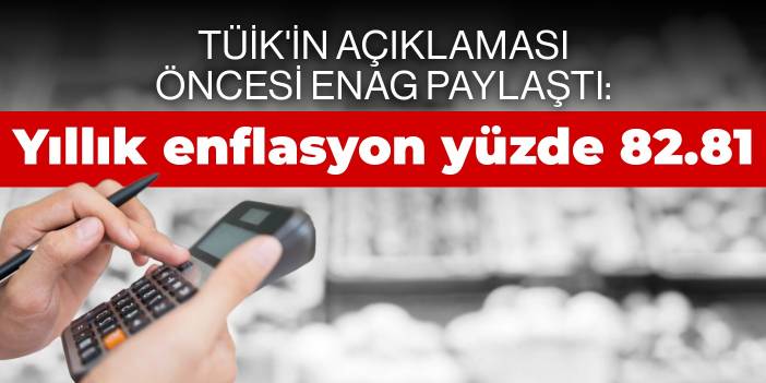 TÜİK'in açıklaması öncesi ENAG paylaştı: Yıllık enflasyon yüzde 82.81