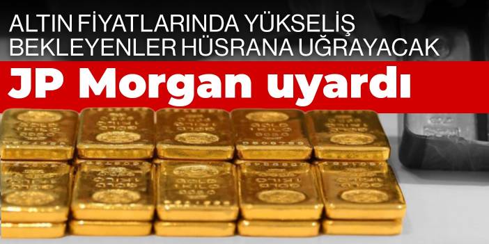 JP Morgan uyardı! Altın fiyatlarında yükseliş bekleyenler hüsrana uğrayacak