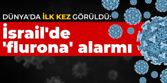 Dünya'da ilk kez görüldü: İsrail'de 'flurona' alarmı