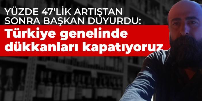 Yüzde 47'lik artıştan sonra başkan duyurdu: Türkiye genelinde dükkanları kapatıyoruz