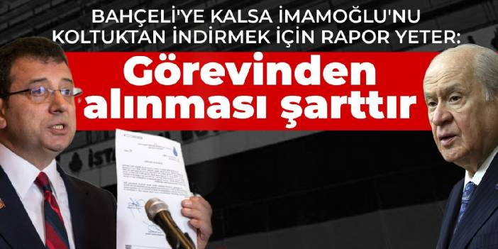 Bahçeli'ye kalsa İmamoğlu'nu koltuktan indirmek için rapor yeter: Görevinden alınması şarttır