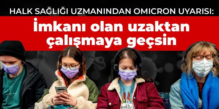 Halk sağlığı uzmanından Omicron uyarısı: İmkanı olan uzaktan çalışmaya geçsin