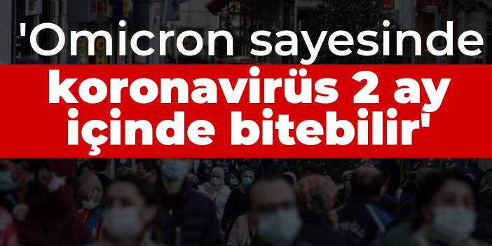 'Omicron sayesinde koronavirüs 2 ay içinde bitebilir'