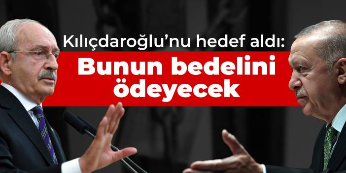 Erdoğan, Kılıçdaroğlu’nu hedef aldı: Bunun bedelini ödeyecek