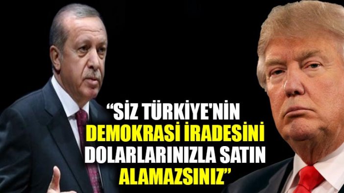 Cumhurbaşkanı Erdoğan: Sayın Trump, siz Türkiye'nin demokrasi iradesini dolarlarınızla satın alamazsınız