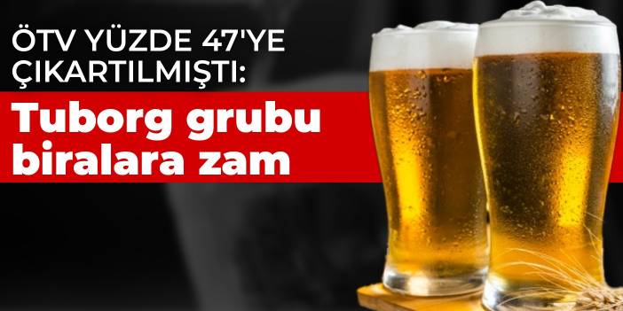 ÖTV yüzde 47'ye çıkartılmıştı: Tuborg grubu biralara zam