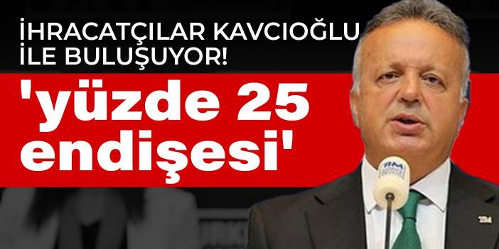 İhracatçılar Kavcıoğlu ile buluşuyor! Merkez'in 'yüzde 25 düzenlemesi' endişelendirdi