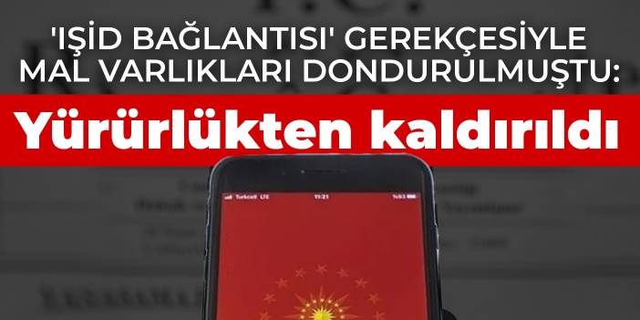 'IŞİD bağlantısı' gerekçesiyle mal varlıkları dondurulmuştu: Yürürlükten kaldırıldı