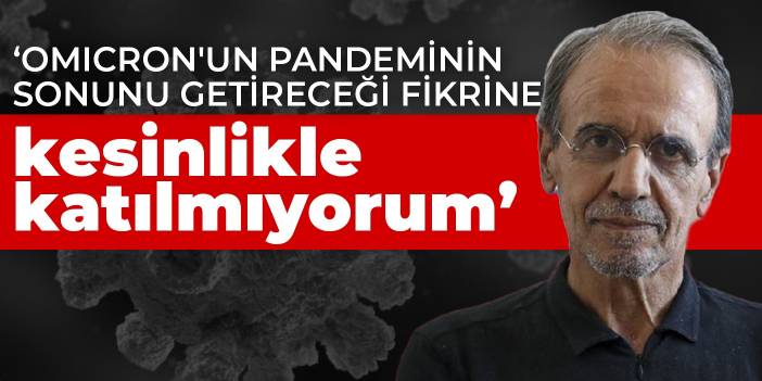 Prof. Dr. Mehmet Ceyhan: Omicron'un pandeminin sonunu getireceği fikrine kesinlikle katılmıyorum