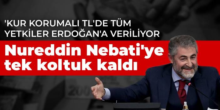 Nureddin Nebati'ye tek koltuk kaldı! 'Kur korumalı TL'de tüm yetkiler Erdoğan'a veriliyor