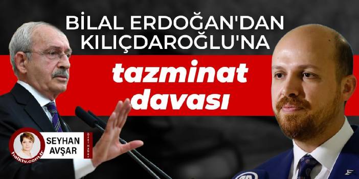 Bilal Erdoğan'dan Kılıçdaroğlu'na tazminat davası