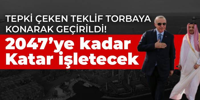 Tepki çeken teklif torbaya konarak geçirildi! 2047’ye kadar Katar işletecek