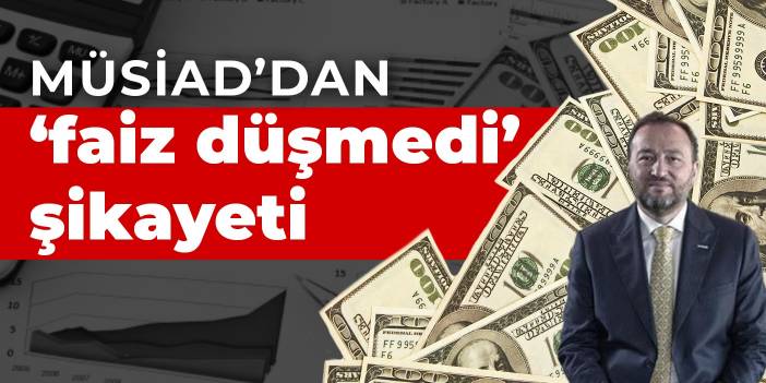 MÜSİAD’dan ‘faiz düşmedi’ şikayeti