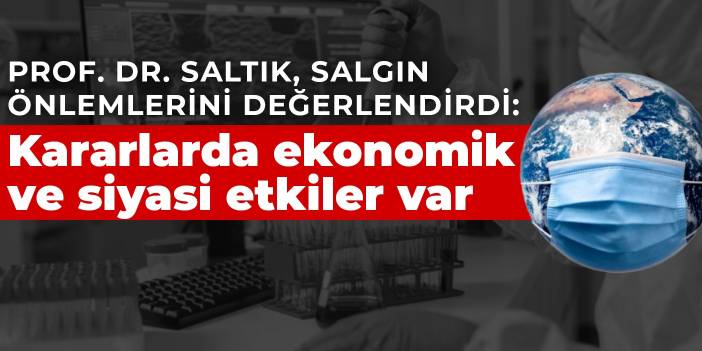 Prof. Dr. Saltık, salgın önlemlerini değerlendirdi: Kararlarda ekonomik ve siyasi etkiler var