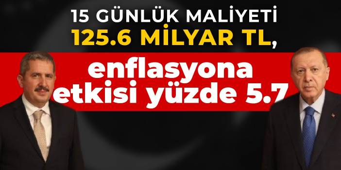 15 günlük maliyeti 125.6 milyar TL, enflasyona etkisi yüzde 5.7