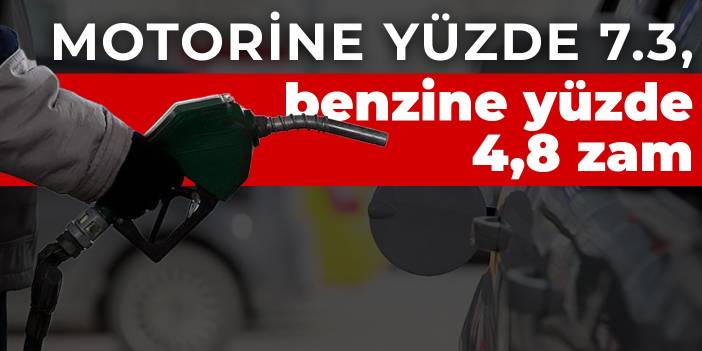 Motorine yüzde 7.3, benzine yüzde 4,8 zam