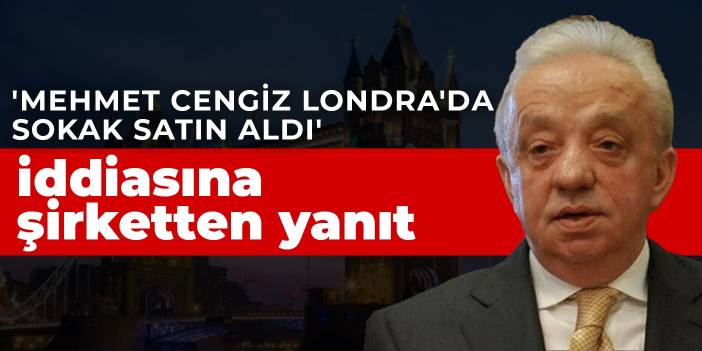 'Mehmet Cengiz Londra'da sokak satın aldı' iddiasına şirketten yanıt