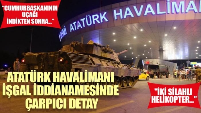 Atatürk Havalimanı işgal iddianamesinde çarpıcı detay