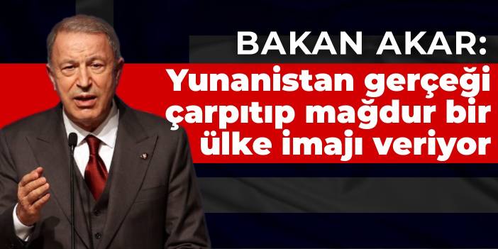 Bakan Akar: Yunanistan ittifak içinde ittifak kurmaya çalışıyor