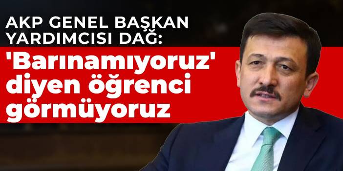 AKP Genel Başkan Yardımcısı Dağ: 'Barınamıyoruz' diyen öğrenci görmüyoruz