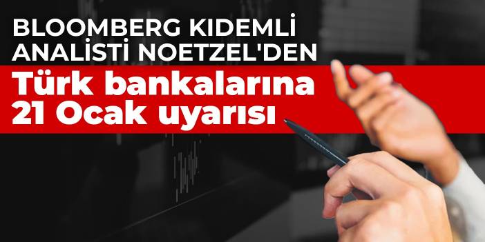 Bloomberg Kıdemli Analisti Noetzel'den Türk bankalarına  21 Ocak uyarısı