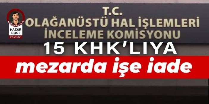 OHAL Komisyonu 15 KHK’lıyı öldükten sonra işe iade etti