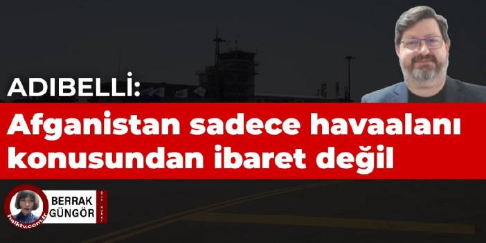 Adıbelli: Afganistan sadece bir havaalanı konusundan ibaret değil