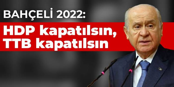 Bahçeli 2022: HDP kapatılsın, TTB kapatılsın