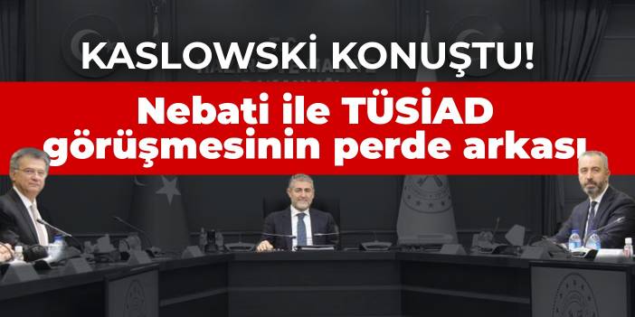 Kaslowski konuştu! Nebati ile TÜSİAD görüşmesinin perde arkası