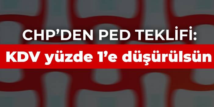 CHP’den ped teklifi: KDV yüzde 1’e düşürülsün