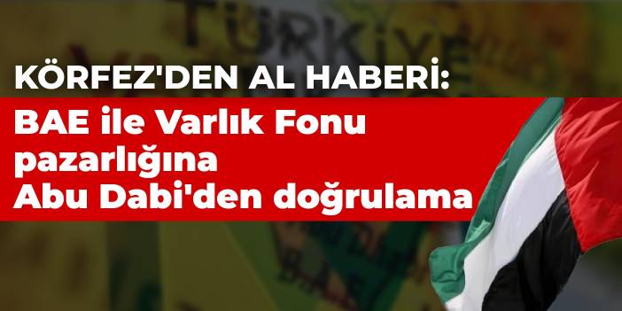 Körfez'den al haberi: BAE ile Varlık Fonu pazarlığına Abu Dabi'den doğrulama