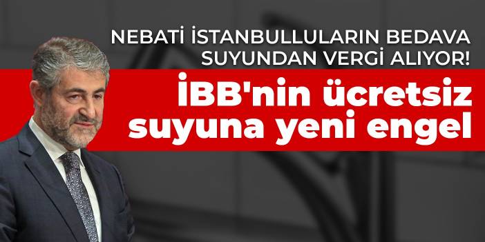 Nebati İstanbulluların bedava suyundan vergi alıyor!  İBB'nin ücretsiz suyuna yeni engel