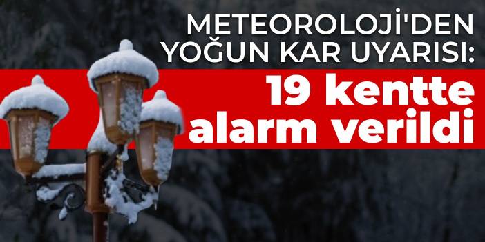 Meteoroloji'den yoğun kar uyarısı: 19 kentte alarm verildi