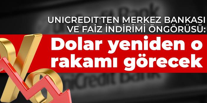 Unicredit'tan Merkez Bankası ve faiz indirimi öngörüsü: Dolar yeniden o rakamı görecek