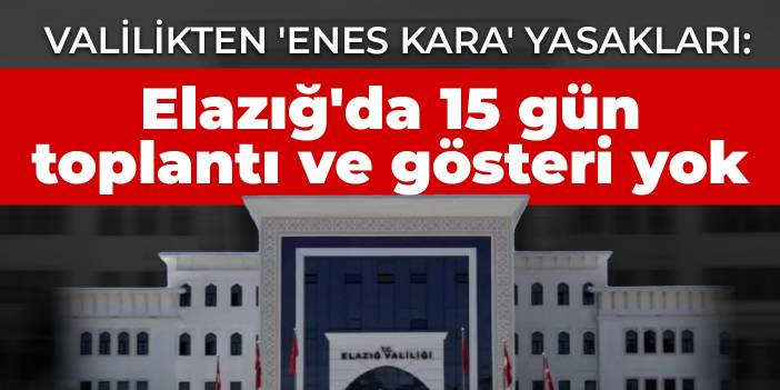 Valilikten 'Enes Kara' yasakları: Elazığ'da 15 gün toplantı ve gösteri yok