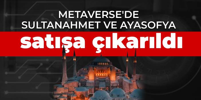 Metaverse'de Sultanahmet ve Ayasofya satışa çıkarıldı